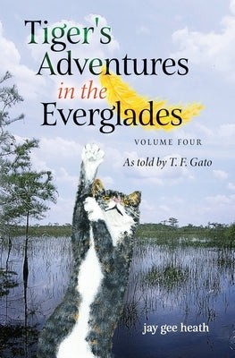 Tiger's Adventures in the Everglades Volume Four: As told by T. F. Gato by Heath, Jay Gee