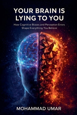 Your Brain Is Lying to You: How Cognitive Biases and Perception Errors Shape Everything You Believe by Umar, Mohammad