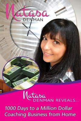 Natasa Denman Reveals ...: 1000 Days to a Million Dollar Coaching Business from Home by Denman, Natassa