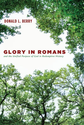 Glory in Romans and the Unified Purpose of God in Redemptive History by Berry, Donald L.