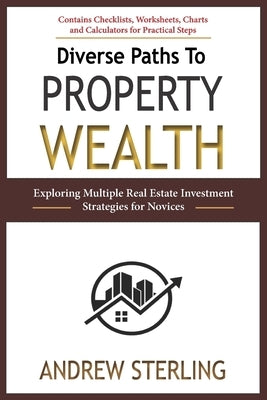 Diverse Paths to Property Wealth: Exploring Multiple Real Estate Investment Strategies for Novices by Sterling, Andrew