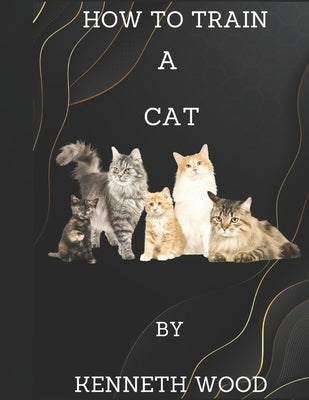 How to train a cat by Wood, Kenneth