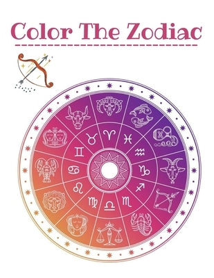 Color the Zodiac: An Adult Coloring Book of Zodiac Designs and Astrology for Stress Relief and Relaxation by Kerry, James