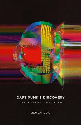 Daft Punk's Discovery: The Future Unfurled by Cardew, Ben