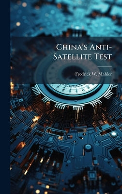 China's Anti-Satellite Test by Mahler, Fredrick W.