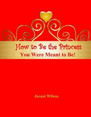 How to Be the Princess You Were Meant to Be! (Red) by Wilson, Jacqui
