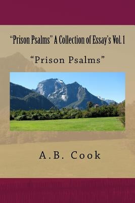 "Prison Psalms" A Collection of Essay's Vol. 1: Essay's, Psalms, Collection, Vol.1, Prison by Cook, A. B.