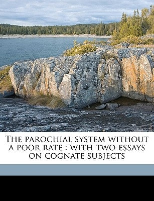 The parochial system without a poor rate: with two essays on cognate subjects by Chalmers, Thomas