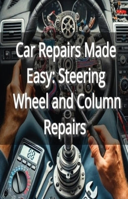 Car Repairs Made Easy: Steering Wheel and Column Repairs by Naomi, Blair