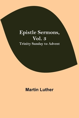 Epistle Sermons, Vol. 3: Trinity Sunday to Advent by Luther, Martin