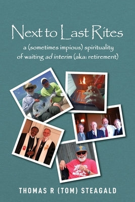 Next to Last Rites: A (sometimes impious) Spirituality of Waiting ad Interim (aka: retirement) by R. Steagald, Thomas
