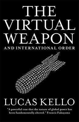 The Virtual Weapon and International Order by Kello, Lucas