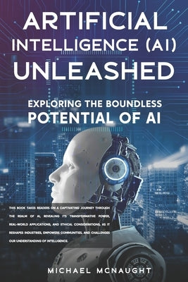 Artificial Intelligence (AI) Unleashed: Exploring The Boundless Potential Of AI by McNaught, Michael