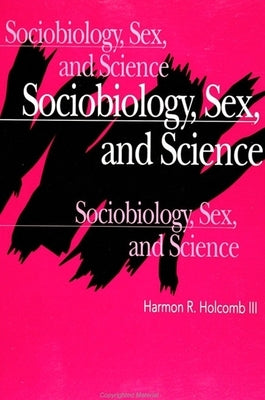 Sociobiology, Sex, and Science by Holcomb III, Harmon R.