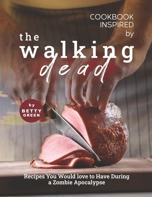 Cookbook Inspired by The Walking Dead: Recipes You Would love to Have During a Zombie Apocalypse by Green, Betty