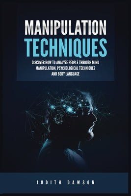 Manipulation Techniques: Discover How to Analyze People Through Mind Manipulation, Psychological Techniques and Body Language by Dawson, Judith