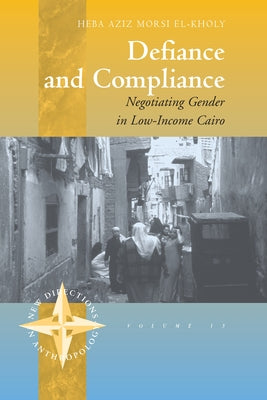 Defiance and Compliance: Negotiating Gender in Low-Income Cairo by El-Kholy, Heba