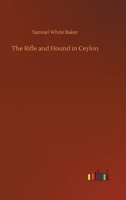 The Rifle and Hound in Ceylon by Baker, Samuel White