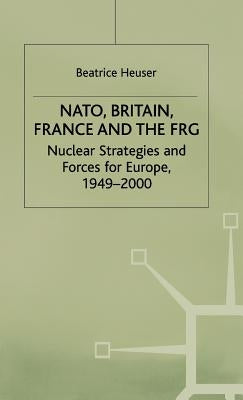 Nato, Britain, France and the Frg: Nuclear Strategies and Forces for Europe, 1949-2000 by Heuser, B.