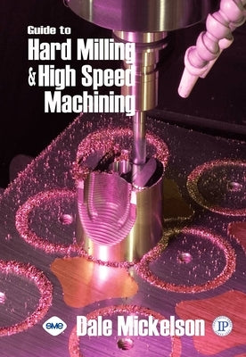 Guide to Hard Milling & High Speed Machining by Mickelson, Dale