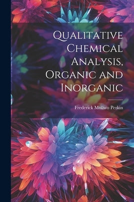 Qualitative Chemical Analysis, Organic and Inorganic by Perkin, Frederick Mollwo