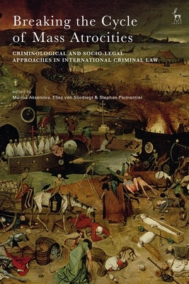 Breaking the Cycle of Mass Atrocities: Criminological and Socio-Legal Approaches in International Criminal Law by Aksenova, Marina