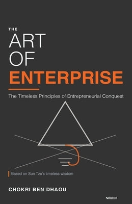 The Art of Enterprise: The Timeless Principles of Entrepreneurial Conquest by Ben Dhaou, Chokri