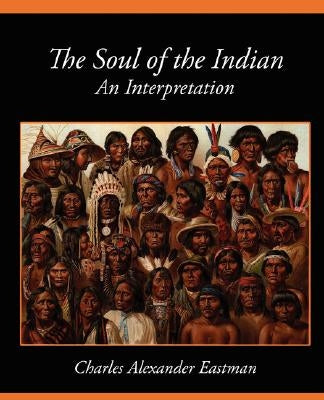 The Soul of the Indian an Interpretation by Charles Alexander Eastman, Alexander Eas