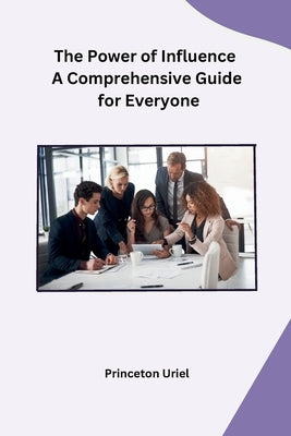 The Power of Influence A Comprehensive Guide for Everyone by Princeton Uriel