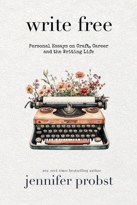 Write Free: Personal Essays on Craft, Career, and the Writing Life by Probst, Jennifer