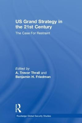 Us Grand Strategy in the 21st Century: The Case for Restraint by Thrall, A. Trevor