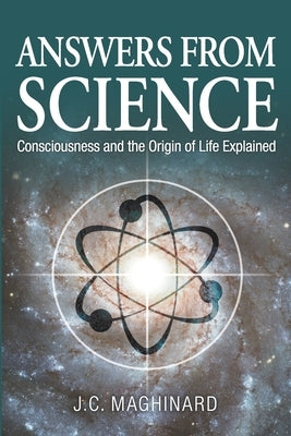 Answers from Science: Consciousness and the Origin of Life Explained by Maghinard, J. C.