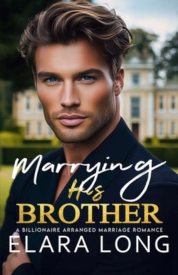 Marrying His Brother: A Billionaire Arranged marriage Romance by Long, Elara