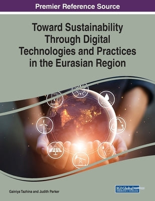 Toward Sustainability Through Digital Technologies and Practices in the Eurasian Region by Tazhina, Gainiya