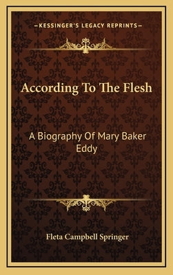 According To The Flesh: A Biography Of Mary Baker Eddy by Springer, Fleta Campbell