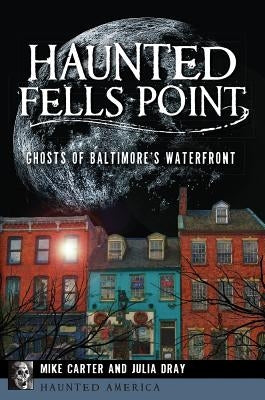 Haunted Fells Point: Ghosts of Baltimore's Waterfront by Carter, Mike