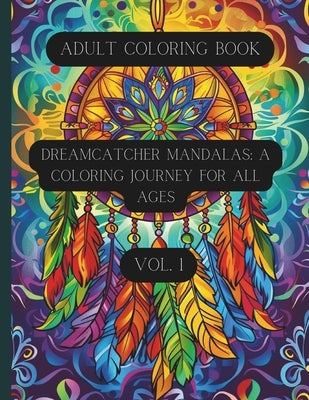 Dreamcatcher Mandalas: A Coloring Journey for All Ages Vol. 1: Coloring Book for Teens and Adults by Cavallaro, K. D.