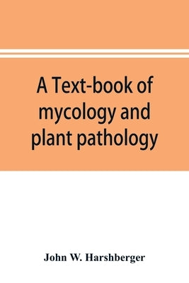 A text-book of mycology and plant pathology by W. Harshberger, John