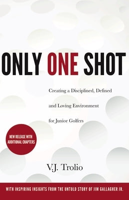 Only One Shot: Creating a Disciplined, Defined and Loving Environment for Junior Golfers by Trolio, V. J.