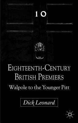 Eighteenth-Century British Premiers: Walpole to the Younger Pitt by Leonard, D.