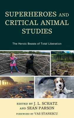 Superheroes and Critical Animal Studies: The Heroic Beasts of Total Liberation by Schatz, J. L.