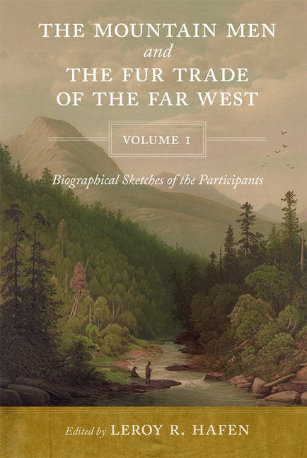 The Mountain Men and the Fur Trade of the Far West, Volume 1: Biographical Sketches of the Participants by Scholars on the Subjects and with Introduct by Hafen, Leroy R.