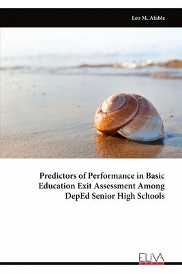 Predictors of Performance in Basic Education Exit Assessment Among DepEd Senior High Schools by Afable, Leo M.
