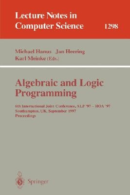 Algebraic and Logic Programming: 6th International Joint Conference, Alp '97 - Hoa '97, Southhampton, Uk, September 3-5, 1997. Proceedings by Hanus, Michael