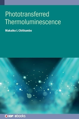 Phototransferred Thermoluminescence by Chithambo, Makaiko L.