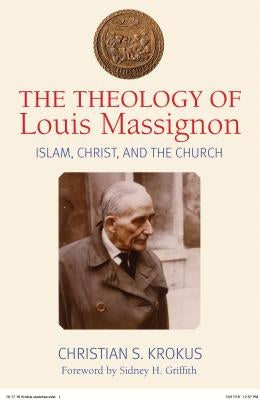 The Theology of Louis Massignon: Islam, Christ, and the Church by Krokus, Christian
