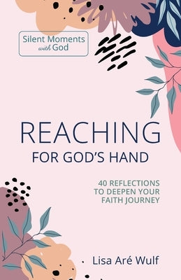 Reaching for God's Hand: 40 Reflections to Deepen Your Faith Journey by Wulf, Lisa Are