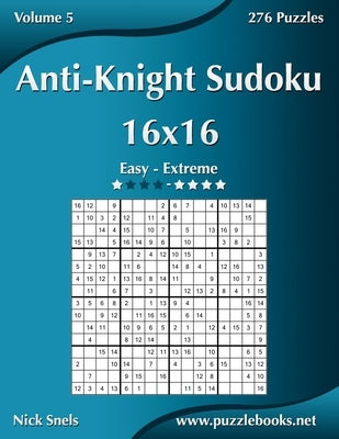 Anti-Knight Sudoku 16x16 - Easy to Extreme - Volume 5 - 276 Puzzles by Snels, Nick