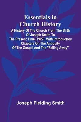 Essentials In Church History; A History Of The Church From The Birth Of Joseph Smith To The Present Time (1922), With Introductory Chapters On The Ant by Fielding Smith, Joseph
