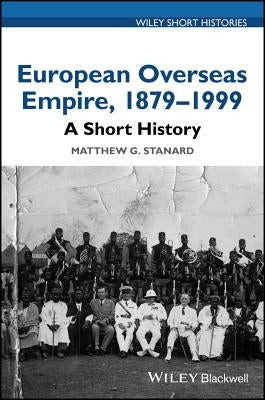 European Overseas Empire, 1879 - 1999: A Short History by Stanard, Matthew G.